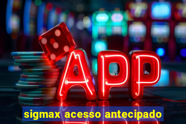 sigmax acesso antecipado